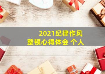 2021纪律作风整顿心得体会 个人